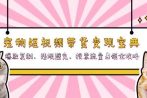 宠物短视频带货变现宝典：爆款复制、违规避免、搜索流量占领全攻略