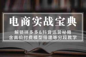 电商实战宝典：解锁拼多多&抖音运营秘籍，含高价付费模型搭建等分段教学