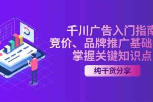 千川广告入门指南｜竞价、品牌推广基础教学，掌握关键知识点