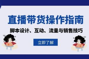 直播带货操作指南：脚本设计、互动、流量与销售技巧