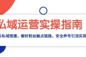 私域运营实操指南：从0-1私域搭建，解析粉丝触点链路，安全养号引流变现