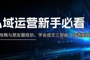 私域运营新手必看：养号攻略与朋友圈规划，学会成交三部曲，打造高效私域