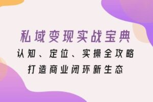 私域变现实战宝典：认知、定位、实操全攻略，打造商业闭环新生态