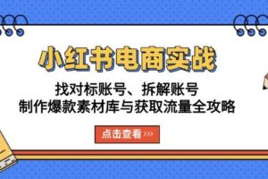 小红书电商实战：找对标账号、拆解账号、制作爆款素材库与获取流量全攻略