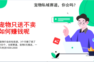 宠物私域赛道新玩法，3个月搞100万，宠物0元送，送出一只利润1000-2000