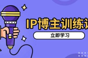 IP博主训练课，定位账号，推荐热门赛道，搭建涨粉架构，拍出更吸粉视频