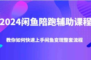 2024闲鱼陪跑辅助课程，教你如何快速上手闲鱼变现整套流程