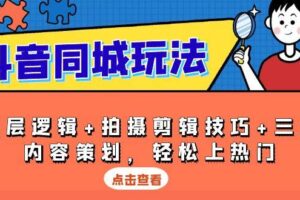 抖音同城玩法，底层逻辑+拍摄剪辑技巧+三大内容策划，轻松上热门