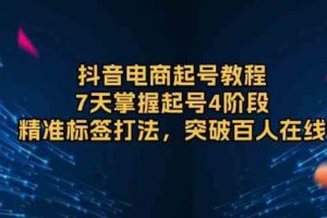 抖音电商起号教程，7天掌握起号4阶段，精准标签打法，突破百人在线