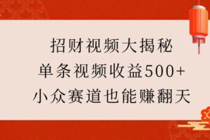 招财视频大揭秘：单条视频收益500+，小众赛道也能赚翻天！