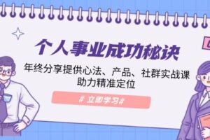 个人事业成功秘诀：年终分享提供心法、产品、社群实战课、助力精准定位