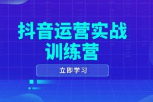 抖音运营实战训练营，0-1打造短视频爆款，涵盖拍摄剪辑、运营推广等全过程