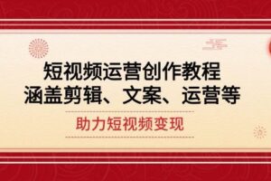 短视频运营创作教程，涵盖剪辑、文案、运营等，助力短视频变现